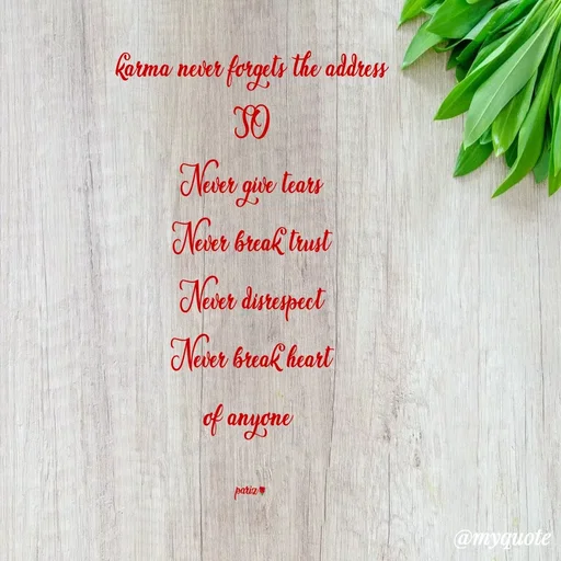 Quote by parinita - karma never forgets the address
SO
Never give tears
Never break trust
Never disrespect
Never break heart
of anyone 

pariz🌹 - Made using Quotes Creator App, Post Maker App