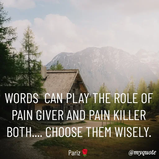 Quote by parinita - WORDS  CAN PLAY THE ROLE OF PAIN GIVER AND PAIN KILLER BOTH.... CHOOSE THEM WISELY.

Pariz🌹 - Made using Quotes Creator App, Post Maker App