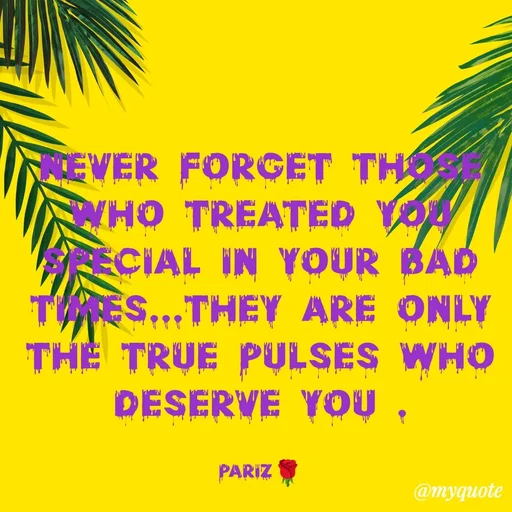 Quote by parinita - Never forget those who treated you special in your bad times...they are only the true pulses who deserve you .

pariz🌹 - Made using Quotes Creator App, Post Maker App