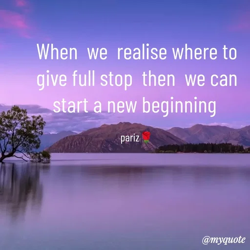Quote by parinita - When  we  realise where to give full stop  then  we can start a new beginning 

pariz🌹 - Made using Quotes Creator App, Post Maker App