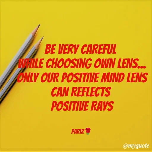 Quote by parinita - BE VERY CAREFUL 
WHILE CHOOSING OWN LENS...
ONLY OUR POSITIVE MIND LENS
CAN REFLECTS 
POSITIVE RAYS


Pariz🌹 - Made using Quotes Creator App, Post Maker App