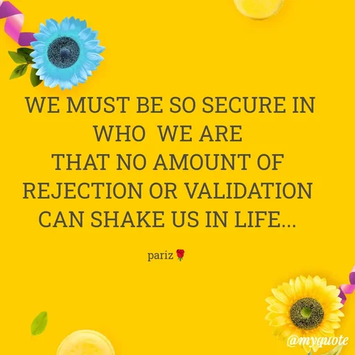 Quote by parinita -  WE MUST BE SO SECURE IN WHO  WE ARE
THAT NO AMOUNT OF REJECTION OR VALIDATION CAN SHAKE US IN LIFE...

pariz🌹 - Made using Quotes Creator App, Post Maker App