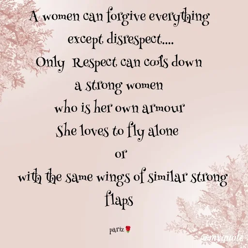 Quote by parinita - A women can forgive everything 
except disrespect....
Only  Respect can cools down 
a strong women 
who is her own armour 
She loves to fly alone  
or
 with the same wings of similar strong flaps 

pariz🌹 - Made using Quotes Creator App, Post Maker App