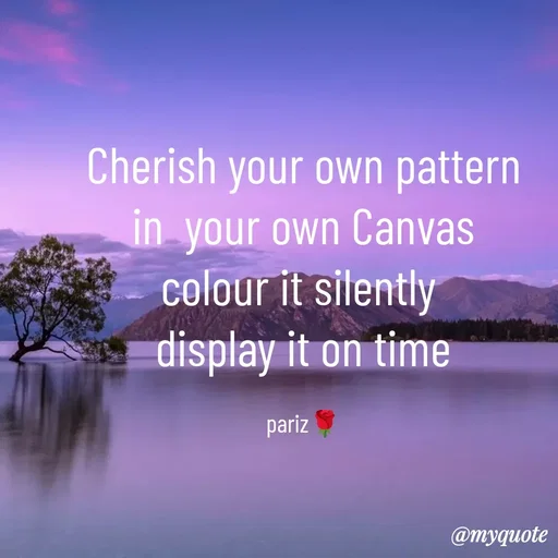 Quote by parinita - Cherish your own pattern
 in  your own Canvas 
colour it silently 
display it on time

pariz🌹 - Made using Quotes Creator App, Post Maker App