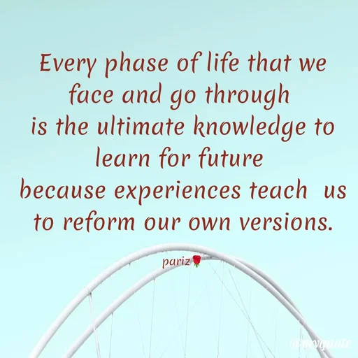 Quote by parinita - Every phase of life that we face and go through 
is the ultimate knowledge to learn for future 
because experiences teach  us to reform our own versions.

pariz🌹 - Made using Quotes Creator App, Post Maker App
