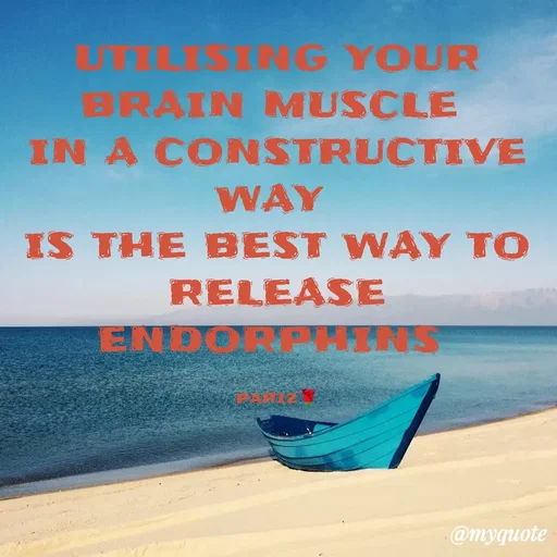 Quote by parinita - UTILISING YOUR BRAIN MUSCLE 
IN A CONSTRUCTIVE WAY 
IS THE BEST WAY TO RELEASE
ENDORPHINS 

pariz🌹 - Made using Quotes Creator App, Post Maker App