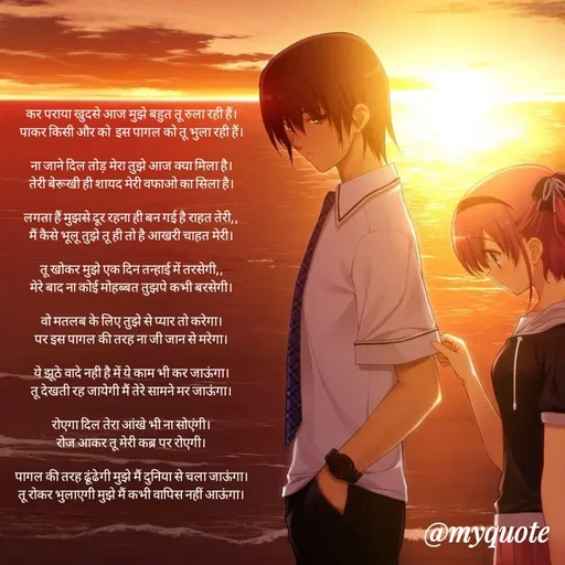 Quote by 💞writer queen💞 - कर पराया खुदसे आज मुझे बहुत तू रुला रही हैं।
पाकर किसी और को  इस पागल को तू भुला रही हैं।

ना जाने दिल तोड़ मेरा तुझे आज क्या मिला है।
तेरी बेरूखी ही शायद मेरी वफाओ का सिला है।

लगता हैं मुझसे दूर रहना ही बन गई है राहत तेरी,,
मैं कैसे भूलू तुझे तू ही तो है आखरी चाहत मेरी।

तू खोकर मुझे एक दिन तन्हाई में तरसेगी,,
मेरे बाद ना कोई मोहब्बत तुझपे कभी बरसेगी।

वो मतलब के लिए तुझे से प्यार तो करेगा।
पर इस पागल की तरह ना जी जान से मरेगा।

ये झूठे वादे नही है में ये काम भी कर जाऊंगा।
तू देखती रह जायेगी मैं तेरे सामने मर जाऊंगा।

रोएगा दिल तेरा आंखे भी ना सोएंगी।
रोज आकर तू मेरी कब्र पर रोएगी।

पागल की तरह ढूंढेगी मुझे मैं दुनिया से चला जाऊंगा।
तू रोकर भुलाएगी मुझे मैं कभी वापिस नहीं आऊंगा।





................. - Made using Quotes Creator App, Post Maker App