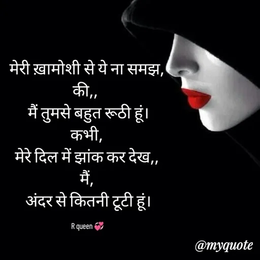 Quote by 💞writer queen💞 - मेरी ख़ामोशी से ये ना समझ,
की,, 
 मैं तुमसे बहुत रूठी हूं।
कभी,
मेरे दिल में झांक कर देख,,
मैं,
 अंदर से कितनी टूटी हूं।

 R queen 💞 - Made using Quotes Creator App, Post Maker App