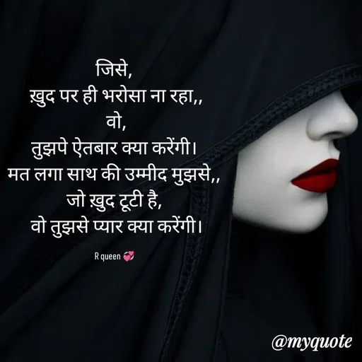 Quote by 💞writer queen💞 - जिसे,
 ख़ुद पर ही भरोसा ना रहा,,
  वो, 
तुझपे ऐतबार क्या करेंगी।
मत लगा साथ की उम्मीद मुझसे,,
जो ख़ुद टूटी है,
 वो तुझसे प्यार क्या करेंगी।

R queen 💞 - Made using Quotes Creator App, Post Maker App