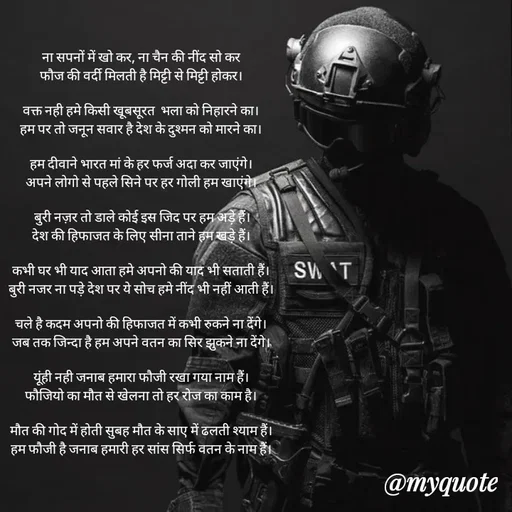 Quote by 💞writer queen💞 - ना सपनों में खो कर, ना चैन की नींद सो कर
फौज की वर्दी मिलती है मिट्टी से मिट्टी होकर।

वक्त नही हमे किसी खूबसूरत  भला को निहारने का।
हम पर तो जनून सवार है देश के दुश्मन को मारने का।

हम दीवाने भारत मां के हर फर्ज अदा कर जाएंगे।
अपने लोगो से पहले सिने पर हर गोली हम खाएंगे।

 बुरी नज़र तो डाले कोई इस जिद पर हम अड़े हैं।
देश की हिफाजत के लिए सीना ताने हम खड़े हैं।

कभी घर भी याद आता हमे अपनो की याद भी सताती हैं।
बुरी नजर ना पड़े देश पर ये सोच हमे नींद भी नहीं आती हैं।

चले है कदम अपनो की हिफाजत में कभी रुकने ना देंगे।
जब तक जिन्दा है हम अपने वतन का सिर झुकने ना देंगे।

यूंही नही जनाब हमारा फौजी रखा गया नाम हैं।
फौजियो का मौत से खेलना तो हर रोज का काम है।

मौत की गोद में होती सुबह मौत के साए में ढलती श्याम हैं।
हम फौजी है जनाब हमारी हर सांस सिर्फ वतन के नाम हैं।








R queen 💞 - Made using Quotes Creator App, Post Maker App