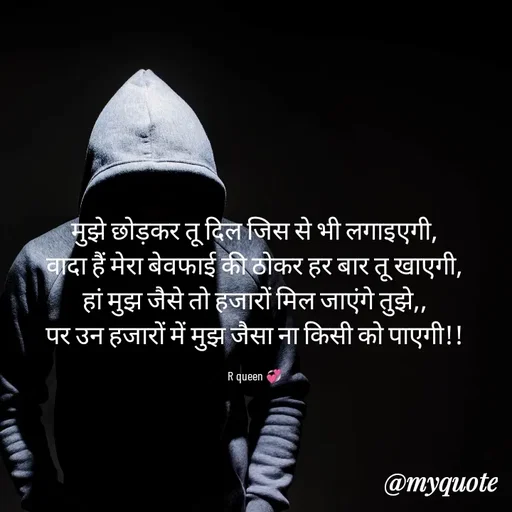 Quote by 💞writer queen💞 - मुझे छोड़कर तू दिल जिस से भी लगाइएगी,
वादा हैं मेरा बेवफाई की ठोकर हर बार तू खाएगी,
हां मुझ जैसे तो हजारों मिल जाएंगे तुझे,,
पर उन हजारों में मुझ जैसा ना किसी को पाएगी!!

R queen 💞 - Made using Quotes Creator App, Post Maker App