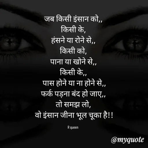 Quote by 💞writer queen💞 - जब किसी इंसान को,,
किसी के,
हंसने या रोने से,,
किसी को,
पाना या खोने से,,
किसी के,,
 पास होने या ना होने से,,
फर्क पड़ना बंद हो जाए,,
तो समझ लो,
 वो इंसान जीना भूल चूका है!!

R queen  - Made using Quotes Creator App, Post Maker App