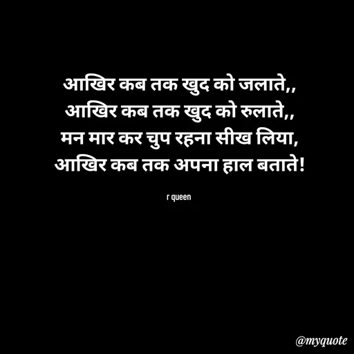 Quote by 💞writer queen💞 - आखिर कब तक खुद को जलाते,,
आखिर कब तक खुद को रुलाते,,
मन मार कर चुप रहना सीख लिया,
आखिर कब तक अपना हाल बताते!

r queen  - Made using Quotes Creator App, Post Maker App