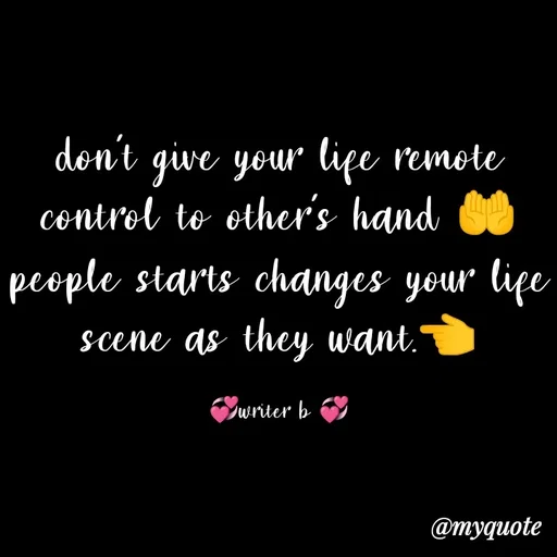 Quote by writer b💞 - don't give your life remote control to other's hand 🤲people starts changes your life scene as they want.👈

💞writer b 💞 - Made using Quotes Creator App, Post Maker App