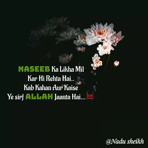 Quote by Nadu Sheikh - NASEEB Ka Likha Mil
Kar Hi Rehta Hai..
Kab Kahan Aur Kaise
Ye sirf ALLAH Jaanta Hai...💯
 - Made using Quotes Creator App, Post Maker App