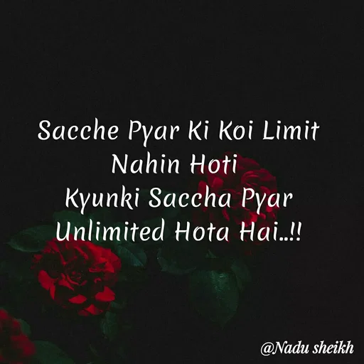 Quote by Nadu Sheikh - Sacche Pyar Ki Koi Limit Nahin Hoti 
Kyunki Saccha Pyar Unlimited Hota Hai..!! - Made using Quotes Creator App, Post Maker App