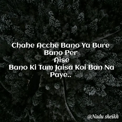 Quote by Nadu Sheikh - Chahe Acche Bano Ya Bure Bano Per
 Aise
 Bano Ki Tum Jaisa Koi Ban Na Paye.. - Made using Quotes Creator App, Post Maker App