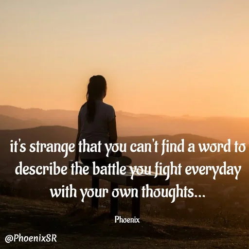 Quote by Shailja - it's strange that you can't find a word to describe the battle you fight everyday with your own thoughts...

Phoenix  - Made using Quotes Creator App, Post Maker App