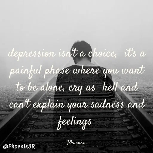 Quote by Shailja - depression isn't a choice,  it's a painful phase where you want to be alone, cry as  hell and can't explain your sadness and feelings 

Phoenix  - Made using Quotes Creator App, Post Maker App