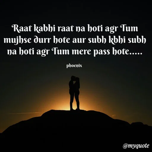 Quote by Shailja - Raat kabhi raat na hoti agr Tum mujhse durr hote aur subh kbhi subh na hoti agr Tum mere pass hote.....

phoenix 
 - Made using Quotes Creator App, Post Maker App