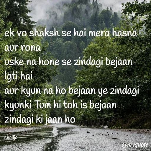 Quote by Shailja - ek vo shaksh se hai mera hasna aur rona
uske na hone se zindagi bejaan lgti hai
aur kyun na ho bejaan ye zindagi 
kyunki Tum hi toh is bejaan zindagi ki jaan ho 

shailja - Made using Quotes Creator App, Post Maker App