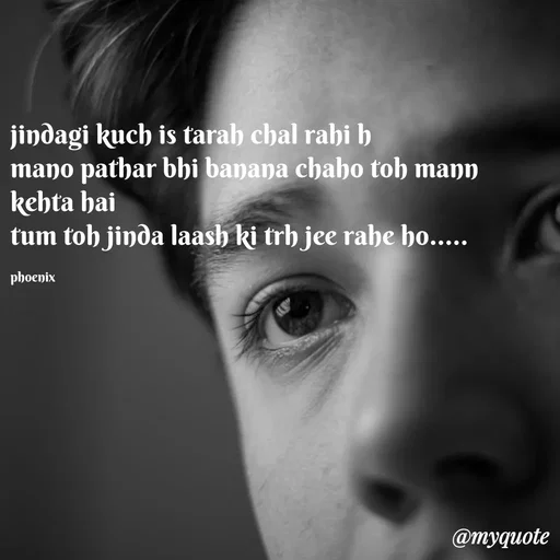 Quote by Shailja - jindagi kuch is tarah chal rahi h
mano pathar bhi banana chaho toh mann kehta hai 
tum toh jinda laash ki trh jee rahe ho.....

phoenix  - Made using Quotes Creator App, Post Maker App