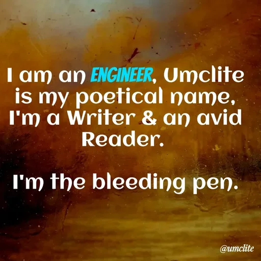Quote by UMCLITE - I am an Engineer, Umclite is my poetical name, I'm a Writer & an avid Reader. 

I'm the bleeding pen. - Made using Quotes Creator App, Post Maker App