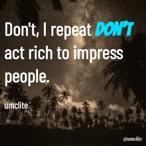 Quote by UMCLITE - Don't, I repeat Don't act rich to impress people.

umclite - Made using Quotes Creator App, Post Maker App