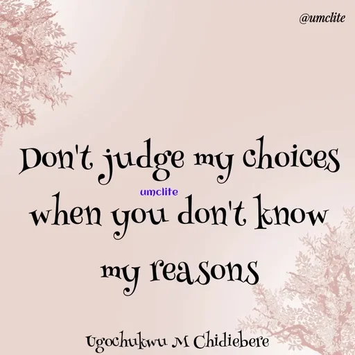 Quote by UMCLITE - Don't judge my choices
when you don't know my reasons

Ugochukwu M Chidiebere umclite - Made using Quotes Creator App, Post Maker App