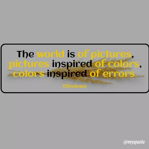 Quote by oluwaseun Dami - The world is of pictures, pictures inspired of colors, colors inspired of errors 

Tifeoluwa  - Made using Quotes Creator App, Post Maker App