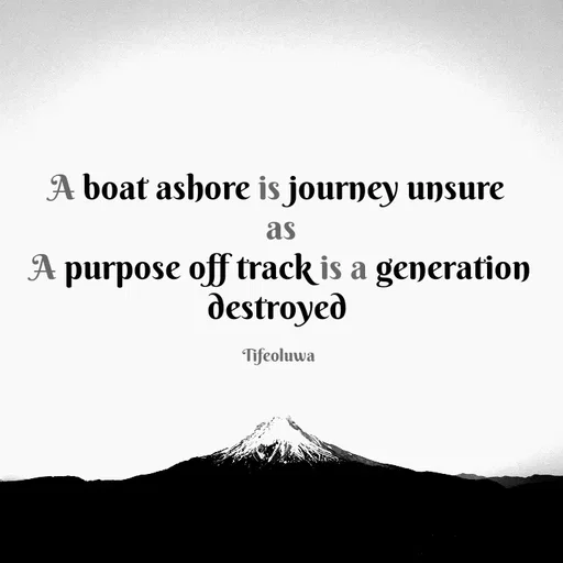 Quote by oluwaseun Dami - A boat ashore is journey unsure 
as
A purpose off track is a generation destroyed 

Tifeoluwa  - Made using Quotes Creator App, Post Maker App