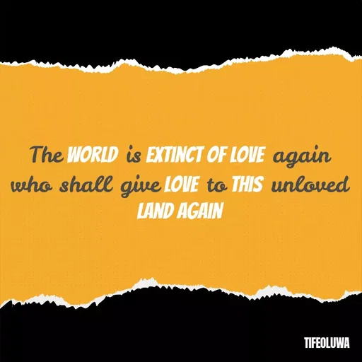 Quote by oluwaseun Dami - The world is extinct of love again who shall give love to this unloved land again - Made using Quotes Creator App, Post Maker App