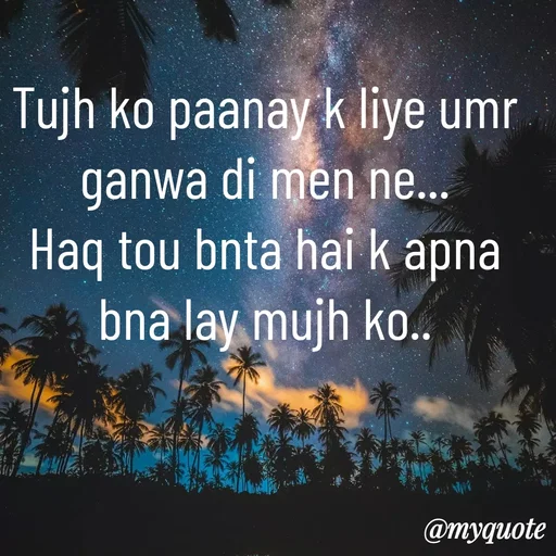 Quote by Syeda Sonia Behzad Naqvi - Tujh ko paanay k liye umr ganwa di men ne...
Haq tou bnta hai k apna bna lay mujh ko.. - Made using Quotes Creator App, Post Maker App