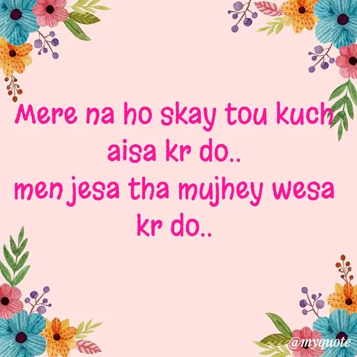Quote by Syeda Sonia Behzad Naqvi - Mere na ho skay tou kuch aisa kr do..
men jesa tha mujhey wesa kr do.. - Made using Quotes Creator App, Post Maker App