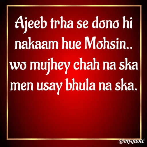 Quote by Syeda Sonia Behzad Naqvi - Ajeeb trha se dono hi nakaam hue Mohsin..
wo mujhey chah na ska men usay bhula na ska. - Made using Quotes Creator App, Post Maker App