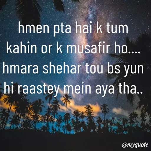Quote by Syeda Sonia Behzad Naqvi - hmen pta hai k tum kahin or k musafir ho....
hmara shehar tou bs yun hi raastey mein aya tha.. - Made using Quotes Creator App, Post Maker App