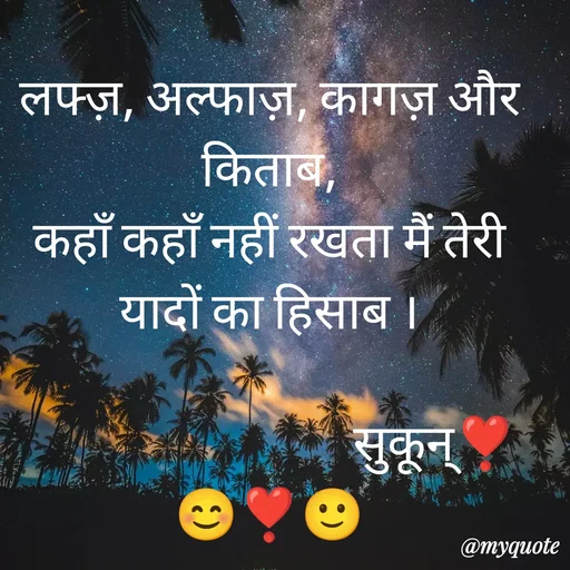 Quote by सुकून श्यारी - लफ्ज़, अल्फाज़, कागज़ और किताब,
कहाँ कहाँ नहीं रखता मैं तेरी यादों का हिसाब ।

                                 सुकून्❣️😊❣️🙂 - Made using Quotes Creator App, Post Maker App