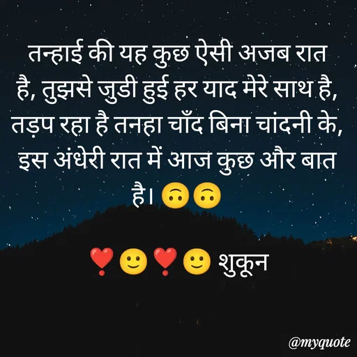 Quote by सुकून श्यारी - तन्हाई की यह कुछ ऐसी अजब रात है, तुझसे जुडी हुई हर याद मेरे साथ है, तड़प रहा है तनहा चाँद बिना चांदनी के, इस अंधेरी रात में आज कुछ और बात है। 🙃🙃

❣️🙂❣️🙂 शुकून - Made using Quotes Creator App, Post Maker App