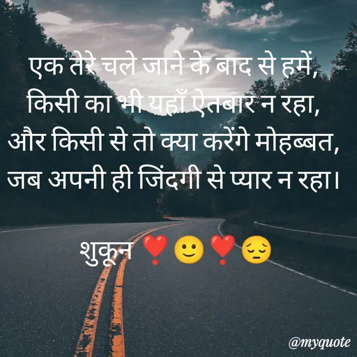 Quote by सुकून श्यारी - एक तेरे चले जाने के बाद से हमें, 
किसी का भी यहाँ ऐतबार न रहा, 
और किसी से तो क्या करेंगे मोहब्बत, 
जब अपनी ही जिंदगी से प्यार न रहा। 

शुकून ❣️🙂❣️😔 - Made using Quotes Creator App, Post Maker App