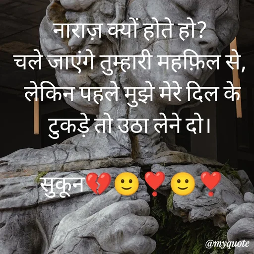 Quote by सुकून श्यारी - नाराज़ क्यों होते हो? 
चले जाएंगे तुम्हारी महफ़िल से, 
लेकिन पहले मुझे मेरे दिल के
टुकड़े तो उठा लेने दो। 

सुकून💔🙂❣️🙂❣️ - Made using Quotes Creator App, Post Maker App
