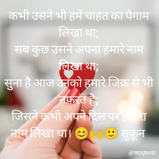 Quote by सुकून श्यारी - कभी उसने भी हमें चाहत का पैगाम लिखा था;
सब कुछ उसने अपना हमारे नाम लिखा था;
सुना है आज उनको हमारे जिक्र से भी नफ़रत है;
जिसने कभी अपने दिल पर हमारा नाम लिखा था। 😊🙌🙂 सुकून  - Made using Quotes Creator App, Post Maker App