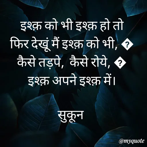 Quote by सुकून श्यारी - इश्क़ को भी इश्क़ हो तो
फिर देखूं मैं इश्क़ को भी, ?
कैसे तड़पे,  कैसे रोये, ?
इश्क़ अपने इश्क़ में।

सुकून  - Made using Quotes Creator App, Post Maker App