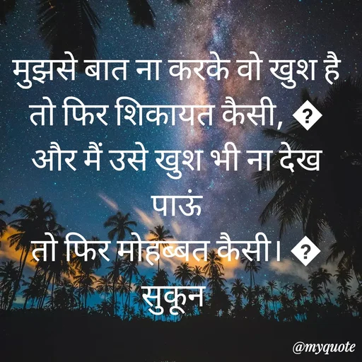 Quote by सुकून श्यारी - मुझसे ‪बात‬ ना करके वो ‪‎खुश‬ है
तो फिर ‪शिकायत‬ कैसी, ?
और मैं उसे खुश भी ना ‪देख‬ पाऊं
तो फिर ‪मोहब्बत‬ कैसी। ?
सुकून 

 - Made using Quotes Creator App, Post Maker App