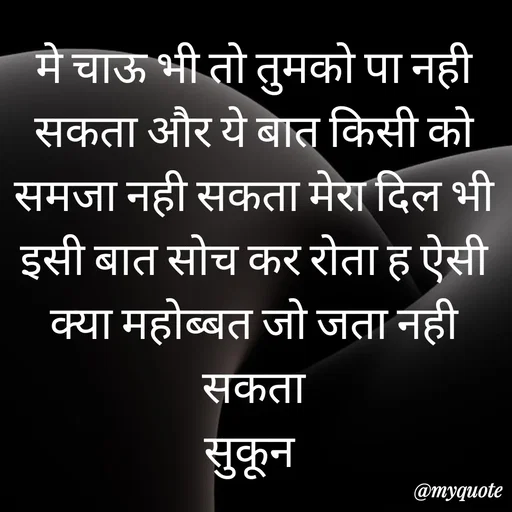 Quote by सुकून श्यारी - मे चाऊ भी तो तुमको पा नही सकता और ये बात किसी को समजा नही सकता मेरा दिल भी इसी बात सोच कर रोता ह ऐसी क्या महोब्बत जो जता नही सकता
सुकून  - Made using Quotes Creator App, Post Maker App