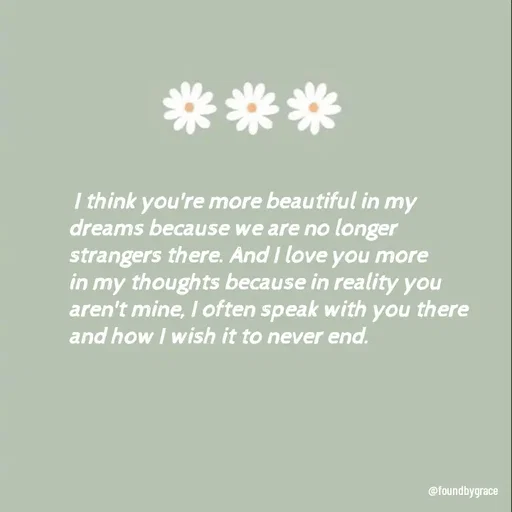 Quote by Lizzy -  I think you're more beautiful in my dreams because we are no longer strangers there. And I love you more in my thoughts because in reality you aren't mine, I often speak with you there and how I wish it to never end. 
 - Made using Quotes Creator App, Post Maker App