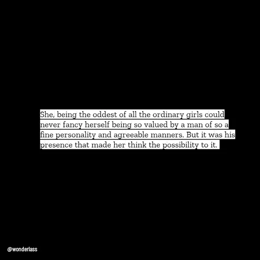 Quote by Ame💗 - She, being the oddest of all the ordinary girls could never fancy herself being so valued by a man of so a fine personality and agreeable manners. But it was his presence that made her think the possibility to it.  - Made using Quotes Creator App, Post Maker App