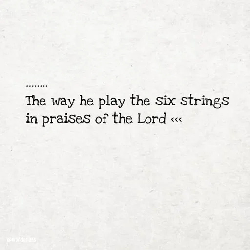 Quote by Ame💗 - ........
The way he play the six strings in praises of the Lord <<< - Made using Quotes Creator App, Post Maker App