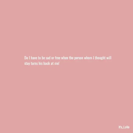 Quote by Ame💗 - Do I have to be sad or free when the person whom I thought will stay turns his back at me! - Made using Quotes Creator App, Post Maker App