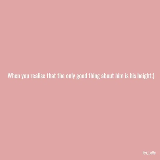 Quote by Ame💗 - When you realise that the only good thing about him is his height;) - Made using Quotes Creator App, Post Maker App
