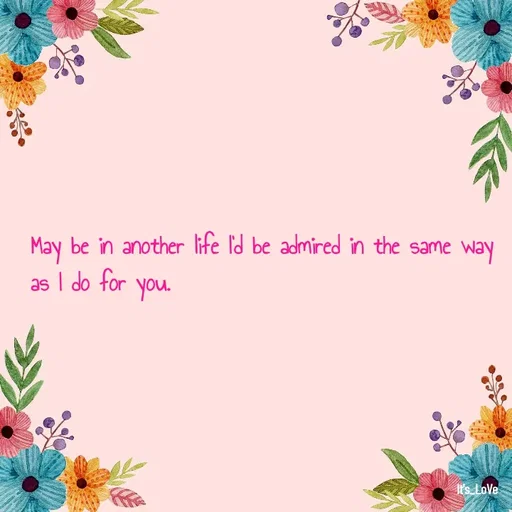 Quote by Ame💗 - May be in another life I'd be admired in the same way as I do for you.  - Made using Quotes Creator App, Post Maker App